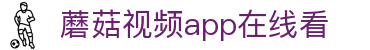 蘑菇视频app在线看 - 蘑菇视频ios在线看